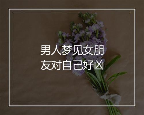 男人梦见女朋友对自己好凶