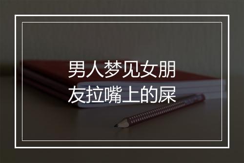 男人梦见女朋友拉嘴上的屎