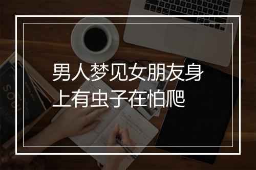 男人梦见女朋友身上有虫子在怕爬