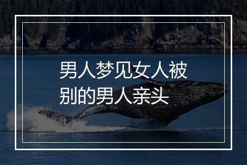 男人梦见女人被别的男人亲头