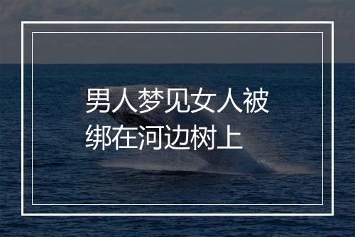 男人梦见女人被绑在河边树上