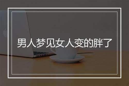 男人梦见女人变的胖了