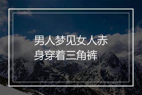 男人梦见女人赤身穿着三角裤