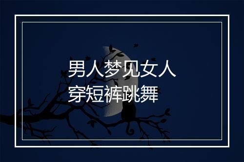 男人梦见女人穿短裤跳舞