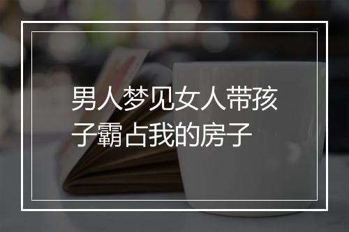 男人梦见女人带孩子霸占我的房子