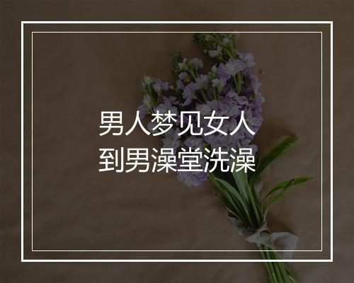 男人梦见女人到男澡堂洗澡