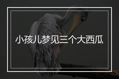 小孩儿梦见三个大西瓜