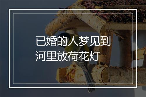 已婚的人梦见到河里放荷花灯