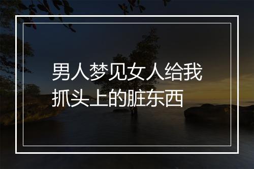 男人梦见女人给我抓头上的脏东西