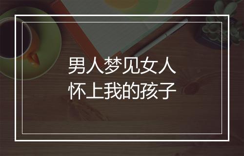 男人梦见女人怀上我的孩子