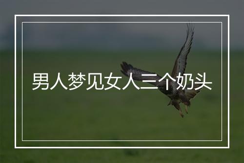 男人梦见女人三个奶头