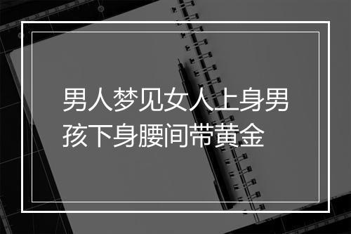 男人梦见女人上身男孩下身腰间带黄金