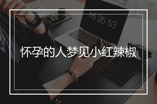 怀孕的人梦见小红辣椒