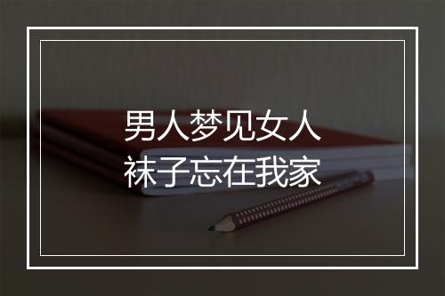 男人梦见女人袜子忘在我家