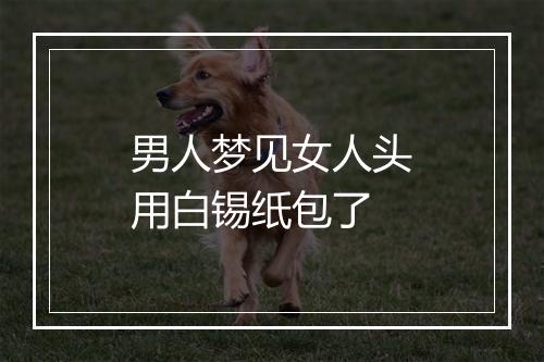 男人梦见女人头用白锡纸包了