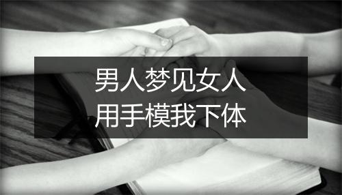 男人梦见女人用手模我下体