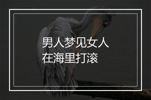 男人梦见女人在海里打滚