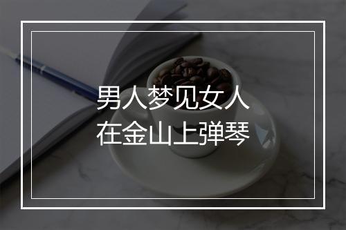 男人梦见女人在金山上弹琴