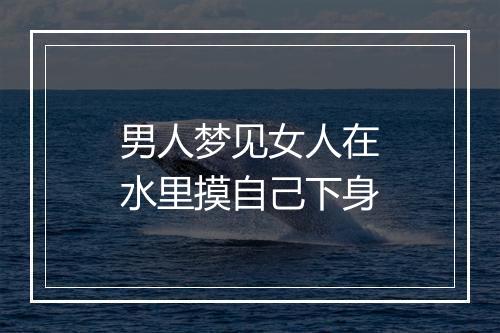 男人梦见女人在水里摸自己下身