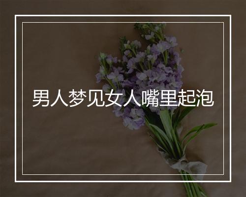 男人梦见女人嘴里起泡