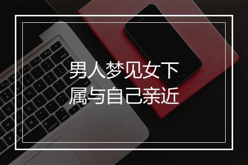 男人梦见女下属与自己亲近