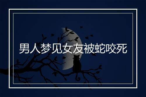 男人梦见女友被蛇咬死