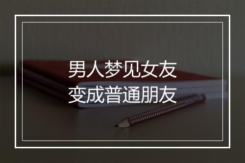 男人梦见女友变成普通朋友