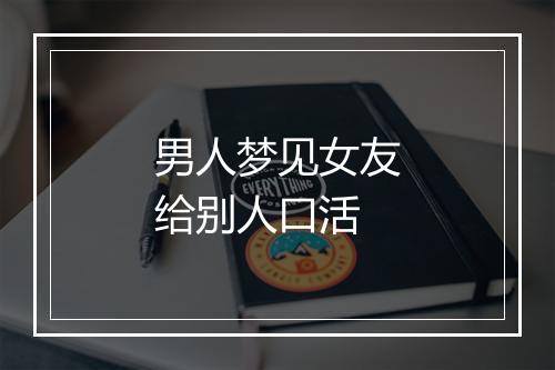 男人梦见女友给别人口活