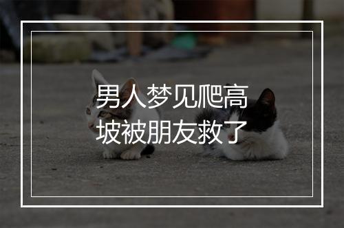 男人梦见爬高坡被朋友救了