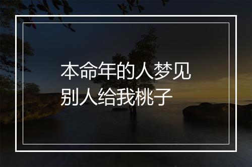 本命年的人梦见别人给我桃子