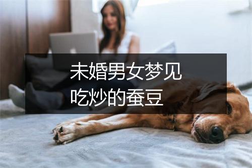 未婚男女梦见吃炒的蚕豆