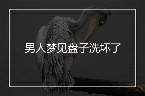 男人梦见盘子洗坏了