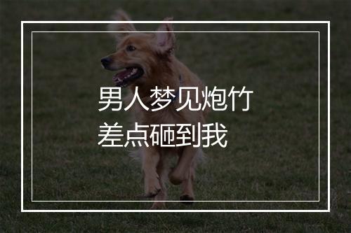 男人梦见炮竹差点砸到我