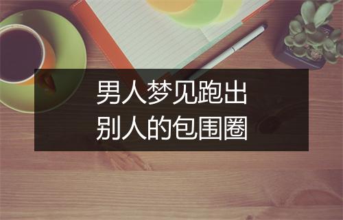 男人梦见跑出别人的包围圈