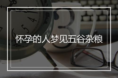 怀孕的人梦见五谷杂粮