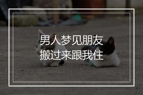 男人梦见朋友搬过来跟我住