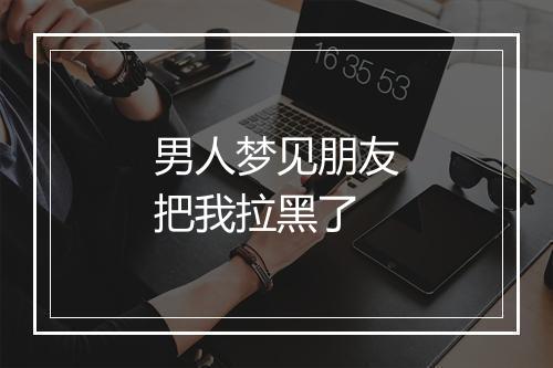 男人梦见朋友把我拉黑了