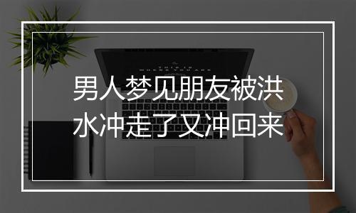 男人梦见朋友被洪水冲走了又冲回来