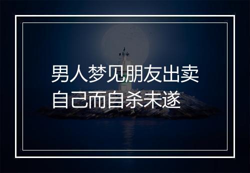 男人梦见朋友出卖自己而自杀未遂