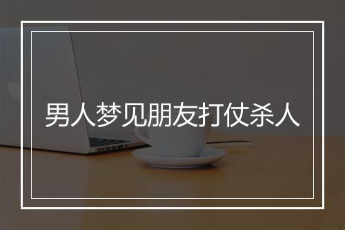 男人梦见朋友打仗杀人