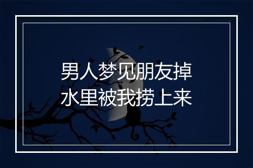 男人梦见朋友掉水里被我捞上来