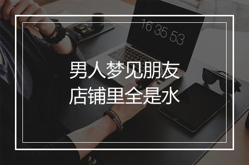 男人梦见朋友店铺里全是水