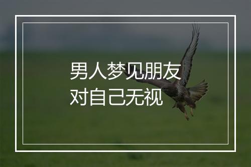 男人梦见朋友对自己无视