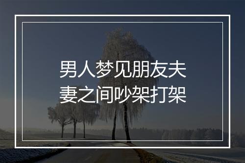 男人梦见朋友夫妻之间吵架打架