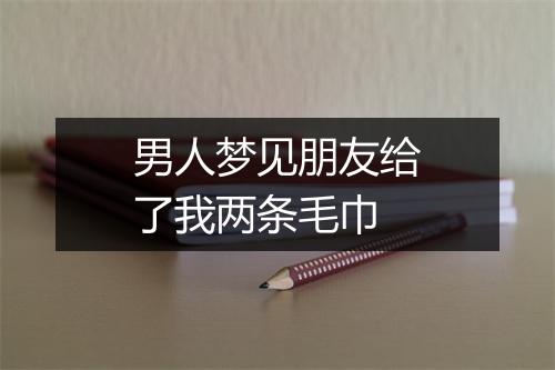 男人梦见朋友给了我两条毛巾