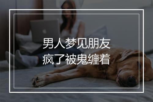 男人梦见朋友疯了被鬼缠着