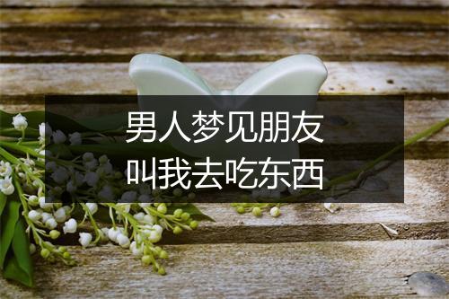 男人梦见朋友叫我去吃东西