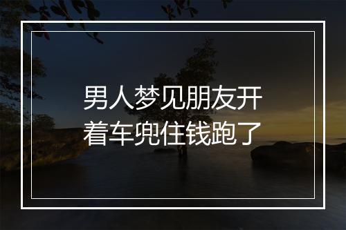 男人梦见朋友开着车兜住钱跑了