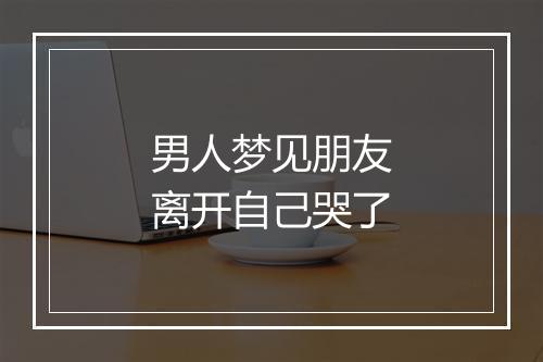 男人梦见朋友离开自己哭了