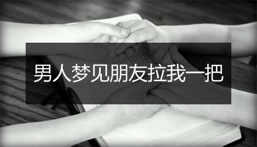 男人梦见朋友拉我一把